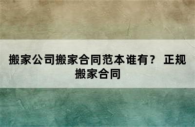 搬家公司搬家合同范本谁有？ 正规搬家合同